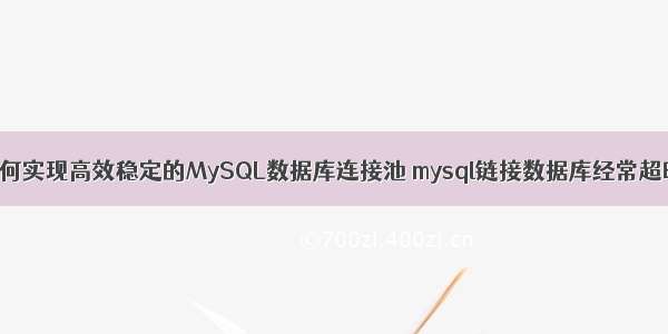 如何实现高效稳定的MySQL数据库连接池 mysql链接数据库经常超时