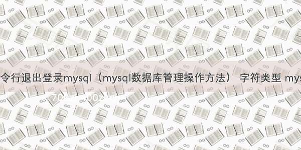 命令行退出登录mysql（mysql数据库管理操作方法） 字符类型 mysql