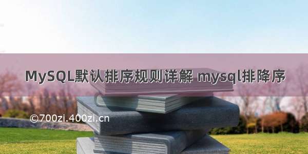 MySQL默认排序规则详解 mysql排降序