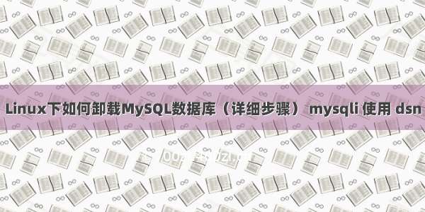 Linux下如何卸载MySQL数据库（详细步骤） mysqli 使用 dsn