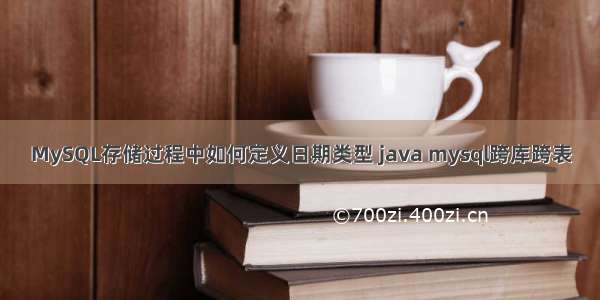 MySQL存储过程中如何定义日期类型 java mysql跨库跨表