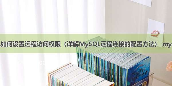 MySQL如何设置远程访问权限（详解MySQL远程连接的配置方法） mysql 列式