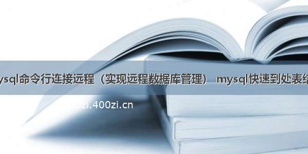 mysql命令行连接远程（实现远程数据库管理） mysql快速到处表结构