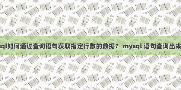 mysql如何通过查询语句获取指定行数的数据？ mysql 语句查询出来乱码