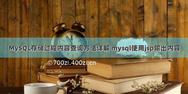 MySQL存储过程内容查询方法详解 mysql使用jsp输出内容