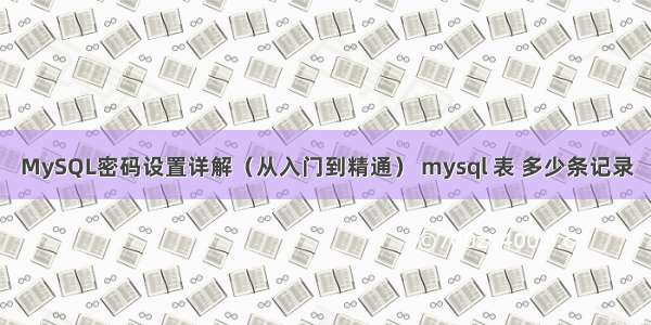 MySQL密码设置详解（从入门到精通） mysql 表 多少条记录