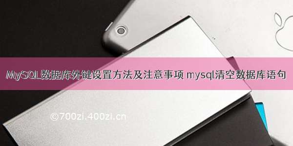 MySQL数据库外键设置方法及注意事项 mysql清空数据库语句