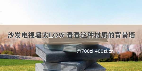 沙发电视墙太LOW 看看这种材质的背景墙