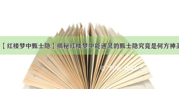 【红楼梦中甄士隐】揭秘红楼梦中能通灵的甄士隐究竟是何方神圣