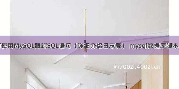 如何使用MySQL跟踪SQL语句（详细介绍日志表） mysql数据库脚本升级