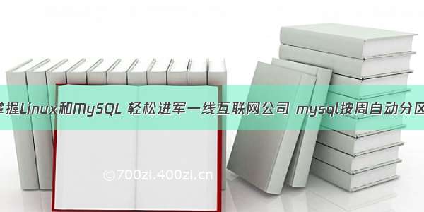 掌握Linux和MySQL 轻松进军一线互联网公司 mysql按周自动分区