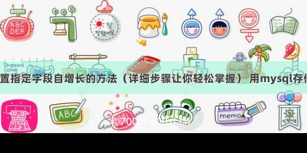 MySQL设置指定字段自增长的方法（详细步骤让你轻松掌握） 用mysql存储过程详解