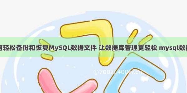 如何轻松备份和恢复MySQL数据文件 让数据库管理更轻松 mysql数据库