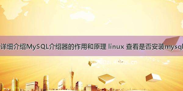 详细介绍MySQL介绍器的作用和原理 linux 查看是否安装mysql