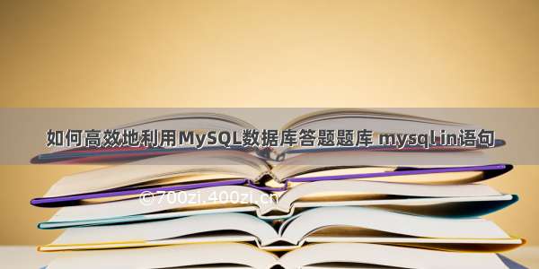 如何高效地利用MySQL数据库答题题库 mysql in语句