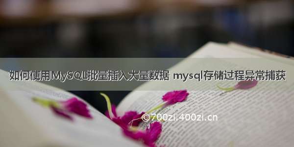 如何使用MySQL批量插入大量数据 mysql存储过程异常捕获