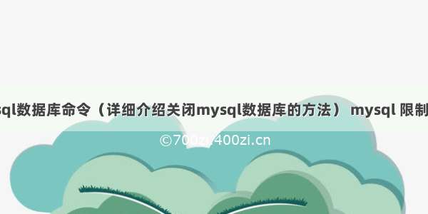 关闭mysql数据库命令（详细介绍关闭mysql数据库的方法） mysql 限制查询条数