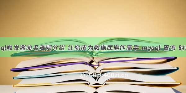 mysql触发器命名规则介绍 让你成为数据库操作高手 mysql 查询 时间戳