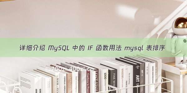 详细介绍 MySQL 中的 IF 函数用法 mysql 表排序