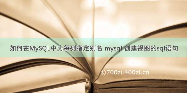 如何在MySQL中为每列指定别名 mysql 创建视图的sql语句