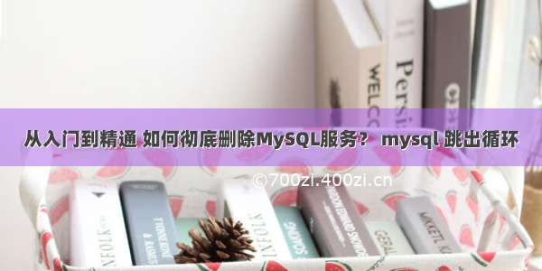 从入门到精通 如何彻底删除MySQL服务？ mysql 跳出循环