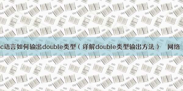 c语言如何输出double类型（详解double类型输出方法） – 网络