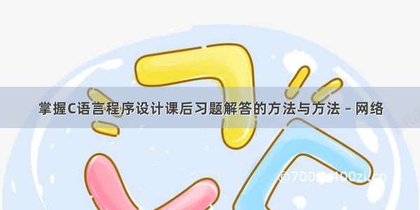 掌握C语言程序设计课后习题解答的方法与方法 – 网络