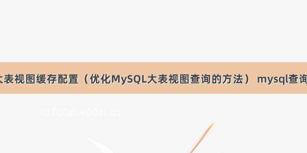 MySQL大表视图缓存配置（优化MySQL大表视图查询的方法） mysql查询结果排序