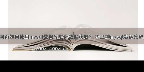 网页如何使用mysql数据库进行数据获取？ 护卫神mysql默认密码