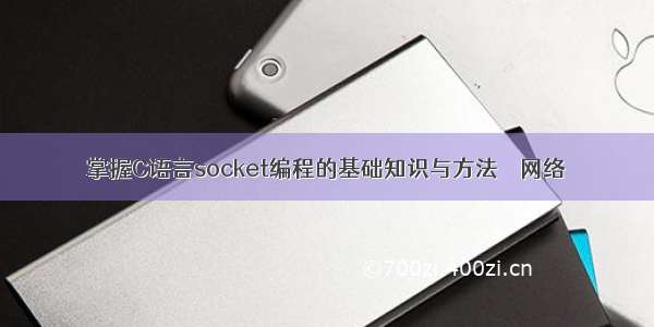 掌握C语言socket编程的基础知识与方法 – 网络