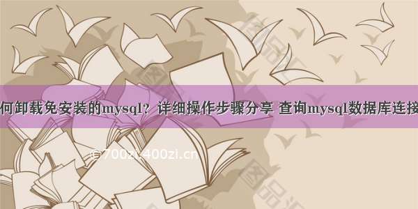 如何卸载免安装的mysql？详细操作步骤分享 查询mysql数据库连接数