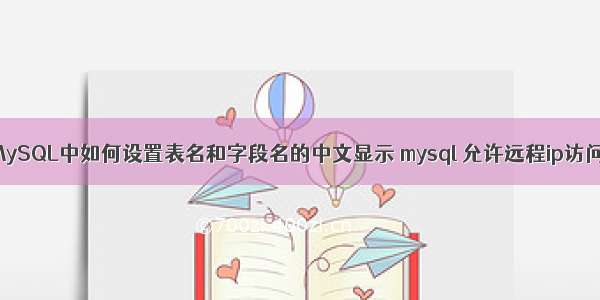 MySQL中如何设置表名和字段名的中文显示 mysql 允许远程ip访问