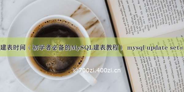 mysql建表时间（初学者必备的MySQL建表教程） mysql update set=子查询