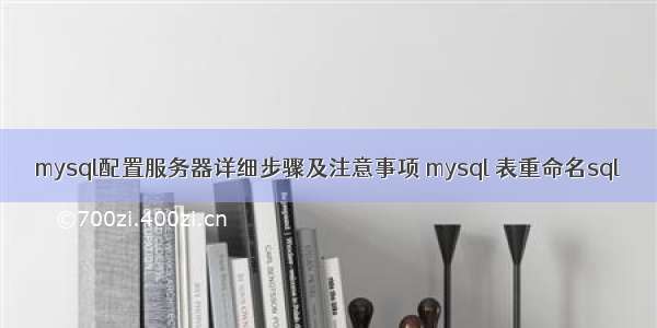 mysql配置服务器详细步骤及注意事项 mysql 表重命名sql