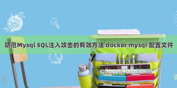 防范Mysql SQL注入攻击的有效方法 docker mysql 配置文件