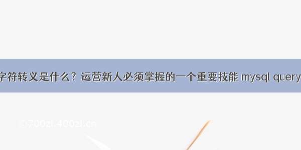 mysql字符转义是什么？运营新人必须掌握的一个重要技能 mysql query函数慢