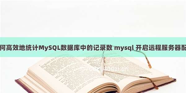 如何高效地统计MySQL数据库中的记录数 mysql 开启远程服务器配置