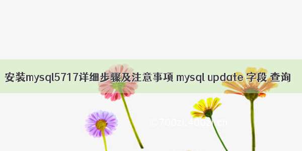 安装mysql5717详细步骤及注意事项 mysql update 字段 查询