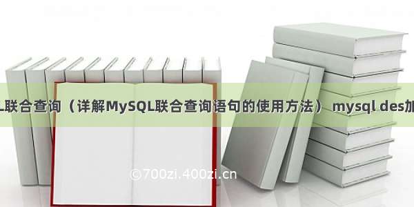 MySQL联合查询（详解MySQL联合查询语句的使用方法） mysql des加密乱码