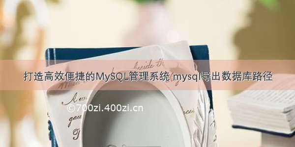 打造高效便捷的MySQL管理系统 mysql导出数据库路径