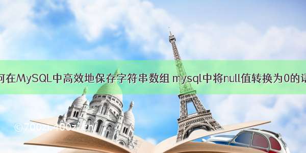 如何在MySQL中高效地保存字符串数组 mysql中将null值转换为0的语句