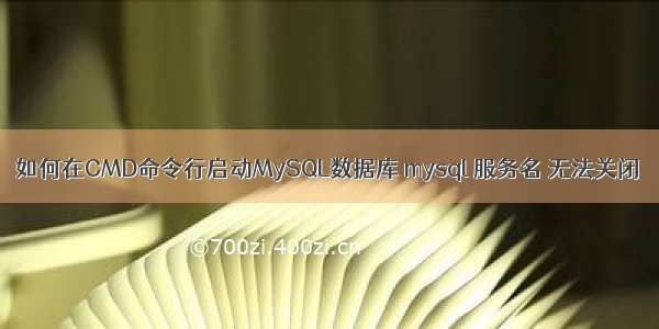 如何在CMD命令行启动MySQL数据库 mysql 服务名 无法关闭