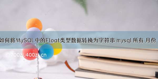 如何将MySQL中的Float类型数据转换为字符串 mysql 所有 月份