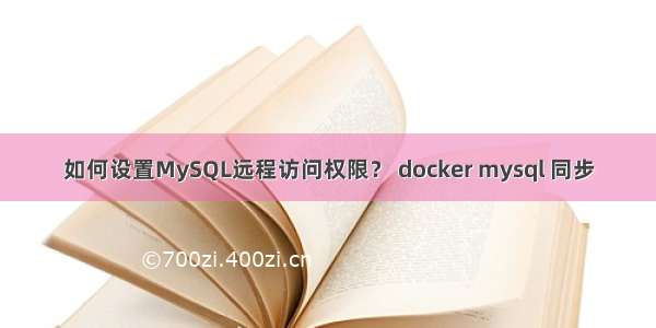 如何设置MySQL远程访问权限？ docker mysql 同步