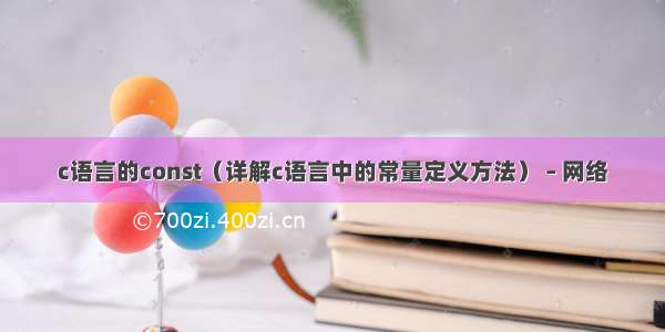 c语言的const（详解c语言中的常量定义方法） – 网络