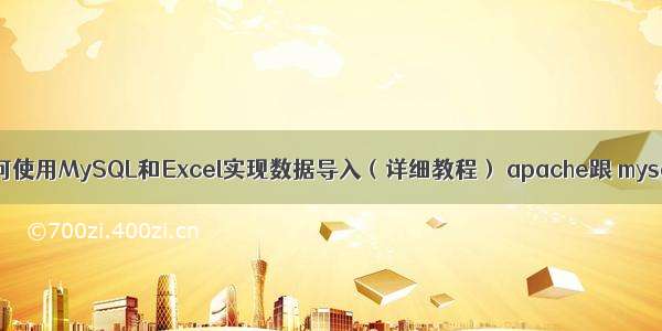 如何使用MySQL和Excel实现数据导入（详细教程） apache跟 mysql