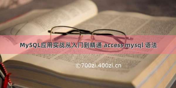 MySQL应用实战从入门到精通 access mysql 语法