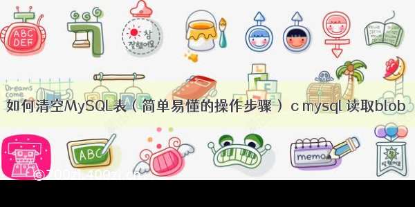 如何清空MySQL表（简单易懂的操作步骤） c mysql 读取blob