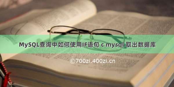 MySQL查询中如何使用IF语句 c mysql 取出数据库