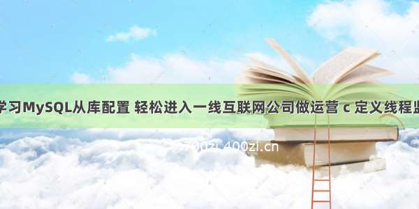 从零开始学习MySQL从库配置 轻松进入一线互联网公司做运营 c 定义线程监听mysql